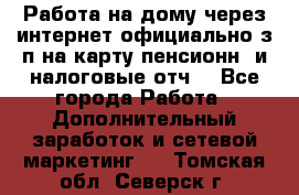 Работа на дому,через интернет,официально,з/п на карту,пенсионн. и налоговые отч. - Все города Работа » Дополнительный заработок и сетевой маркетинг   . Томская обл.,Северск г.